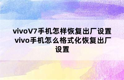 vivoV7手机怎样恢复出厂设置 vivo手机怎么格式化恢复出厂设置